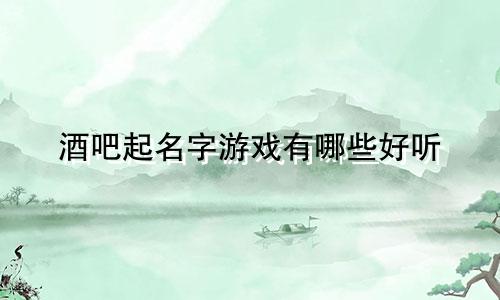 酒吧起名字游戏有哪些好听
