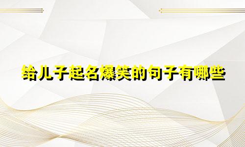 给儿子起名爆笑的句子有哪些