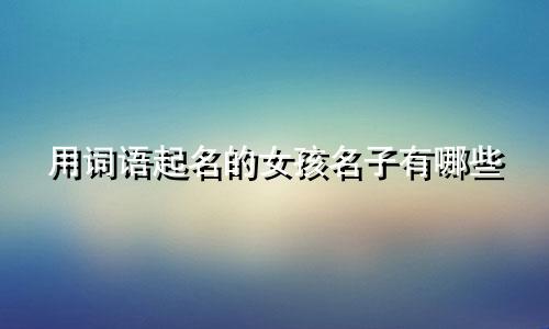 用词语起名的女孩名子有哪些