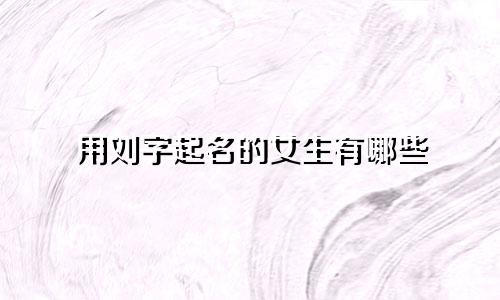 用刘字起名的女生有哪些