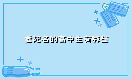 爱起名的高中生有哪些