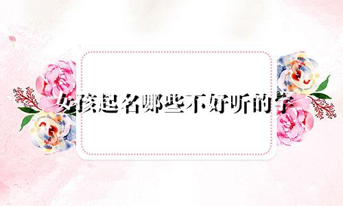 女孩起名哪些不好听的字