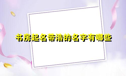 书房起名带浩的名字有哪些