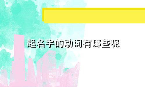 起名字的动词有哪些呢