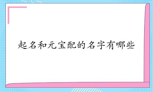 起名和元宝配的名字有哪些