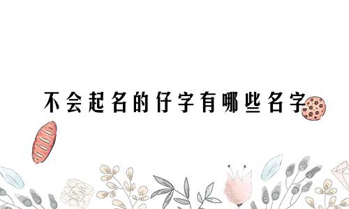 不会起名的仔字有哪些名字