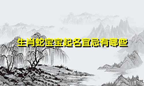 生肖蛇宝宝起名宜忌有哪些