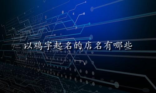 以鸡字起名的店名有哪些