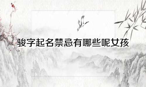 骏字起名禁忌有哪些呢女孩