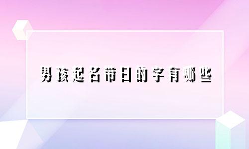 男孩起名带日的字有哪些