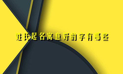 姓氏起名寓意好的字有哪些