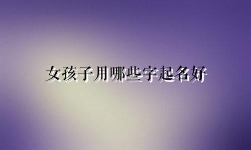 女孩子用哪些字起名好