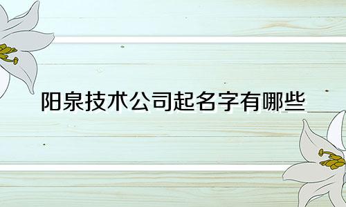 阳泉技术公司起名字有哪些