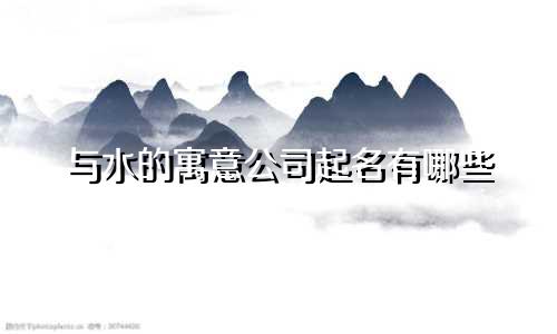 与水的寓意公司起名有哪些