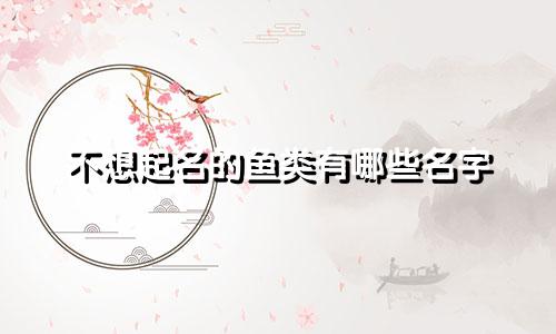 不想起名的鱼类有哪些名字