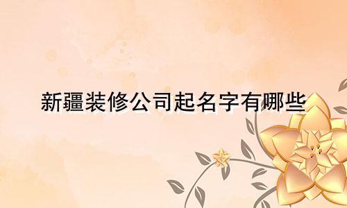 新疆装修公司起名字有哪些