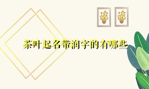 茶叶起名带润字的有哪些