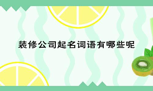 装修公司起名词语有哪些呢