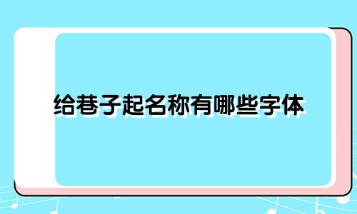 给巷子起名称有哪些字体