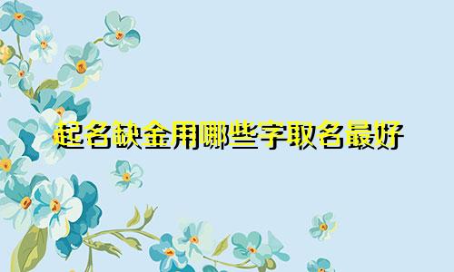 起名缺金用哪些字取名最好