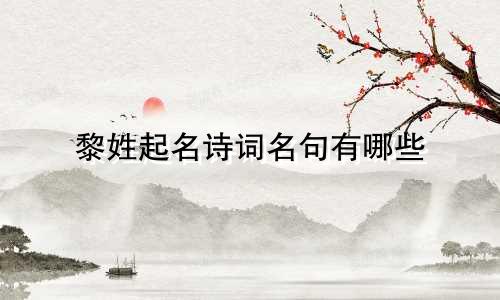 黎姓起名诗词名句有哪些