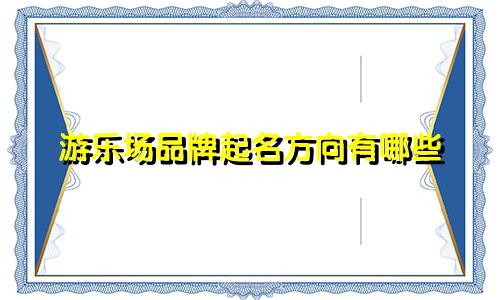 游乐场品牌起名方向有哪些