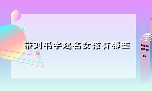 带刘书字起名女孩有哪些