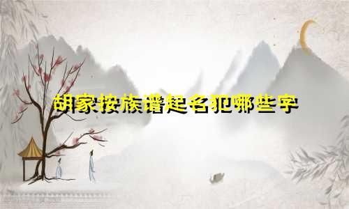 胡家按族谱起名犯哪些字