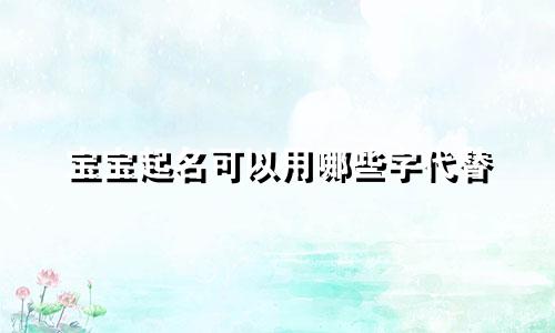 宝宝起名可以用哪些字代替