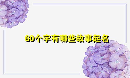 60个字有哪些故事起名