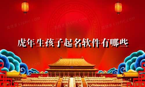虎年生孩子起名软件有哪些