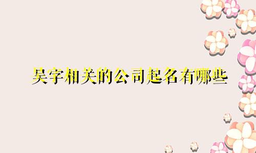 吴字相关的公司起名有哪些