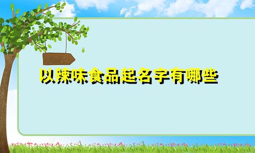 以辣味食品起名字有哪些