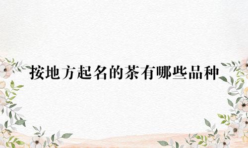 按地方起名的茶有哪些品种