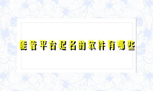 能管平台起名的软件有哪些