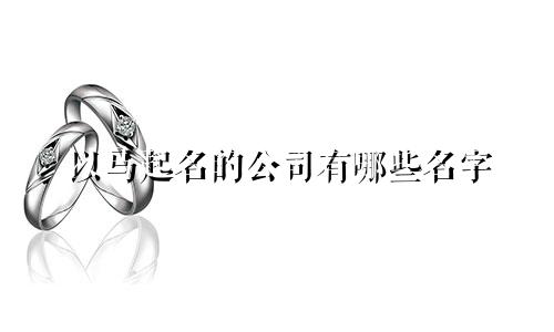 以马起名的公司有哪些名字