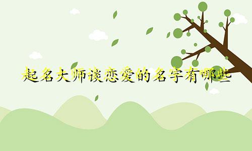 起名大师谈恋爱的名字有哪些