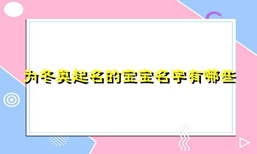 为冬奥起名的宝宝名字有哪些
