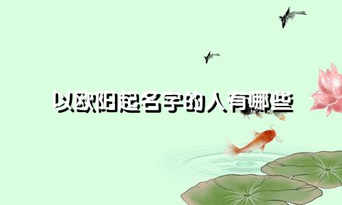 以欧阳起名字的人有哪些