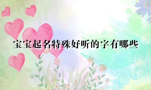 宝宝起名特殊好听的字有哪些