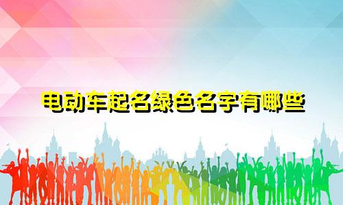 电动车起名绿色名字有哪些