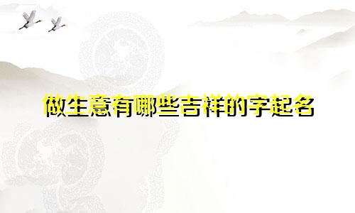 做生意有哪些吉祥的字起名