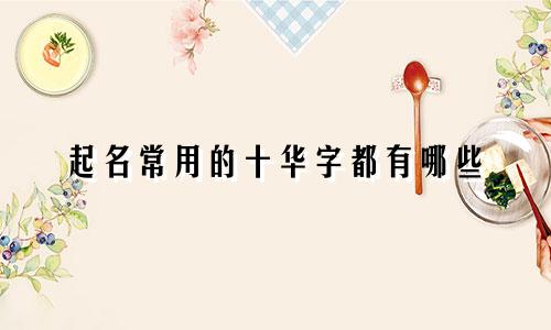 起名常用的十华字都有哪些