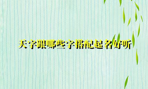 天字跟哪些字搭配起名好听