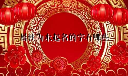 属性为水起名的字有哪些