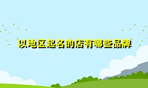 以地区起名的店有哪些品牌