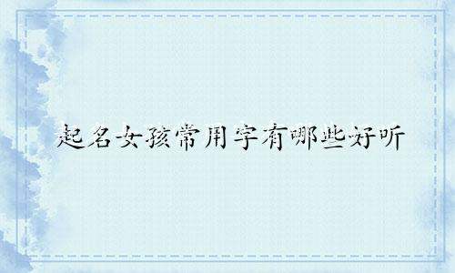 起名女孩常用字有哪些好听