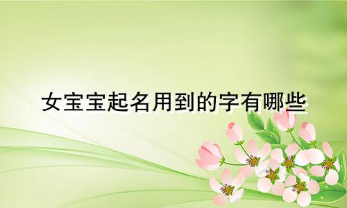 女宝宝起名用到的字有哪些