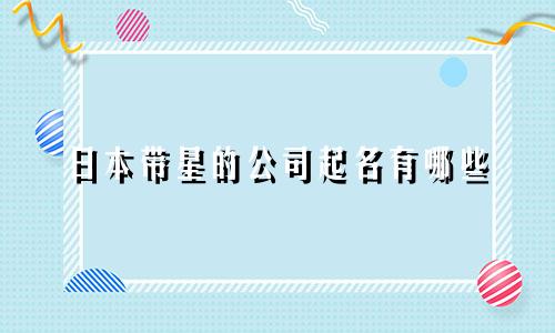 日本带星的公司起名有哪些