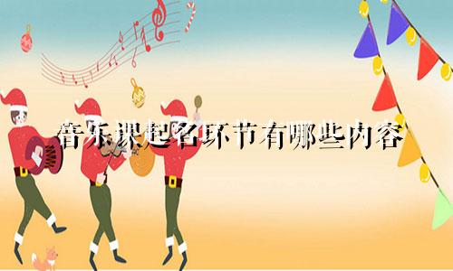 音乐课起名环节有哪些内容